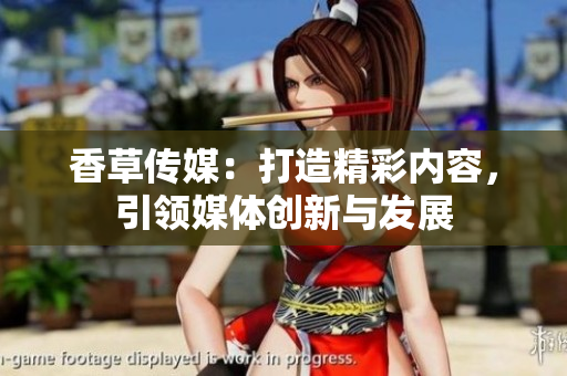 香草传媒：打造精彩内容，引领媒体创新与发展