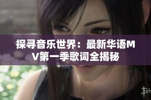 探寻音乐世界：最新华语MV第一季歌词全揭秘