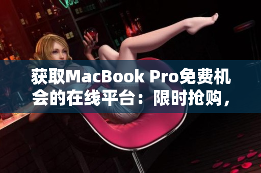 获取MacBook Pro免费机会的在线平台：限时抢购，立即注册！