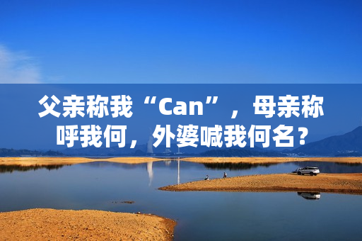 父亲称我“Can”，母亲称呼我何，外婆喊我何名？
