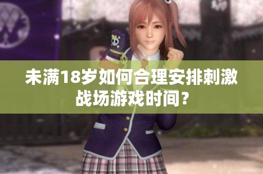 未满18岁如何合理安排刺激战场游戏时间？