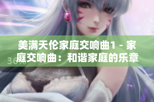 美满天伦家庭交响曲1 - 家庭交响曲：和谐家庭的乐章