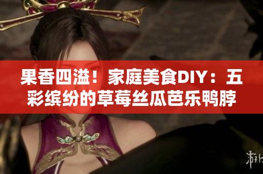果香四溢！家庭美食DIY：五彩缤纷的草莓丝瓜芭乐鸭脖奶茶装饰创意