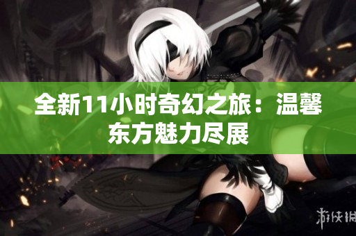 全新11小时奇幻之旅：温馨东方魅力尽展
