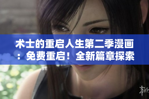 术士的重启人生第二季漫画：免费重启！全新篇章探索未知世界
