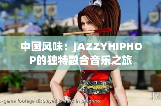 中国风味：JAZZYHIPHOP的独特融合音乐之旅