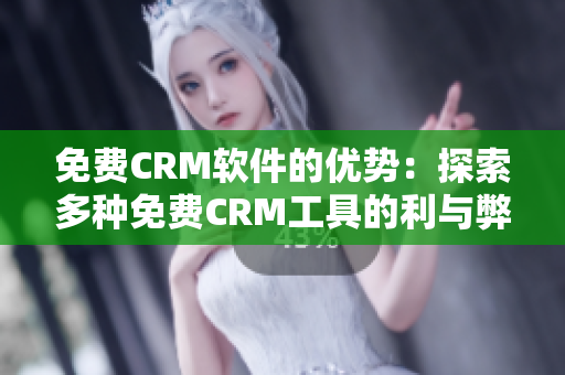 免费CRM软件的优势：探索多种免费CRM工具的利与弊