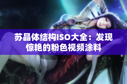 苏晶体结构ISO大全：发现惊艳的粉色视频涂料