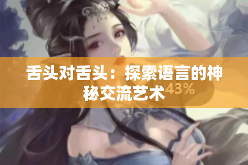 舌头对舌头：探索语言的神秘交流艺术