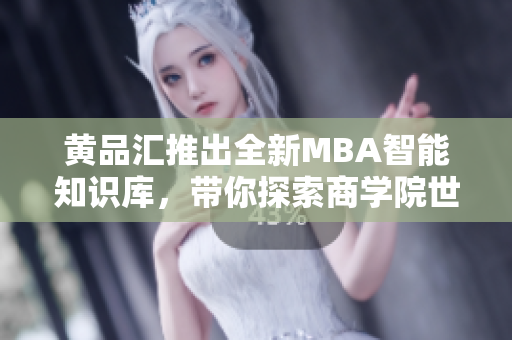 黄品汇推出全新MBA智能知识库，带你探索商学院世界