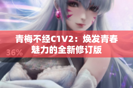 青梅不经C1V2：焕发青春魅力的全新修订版