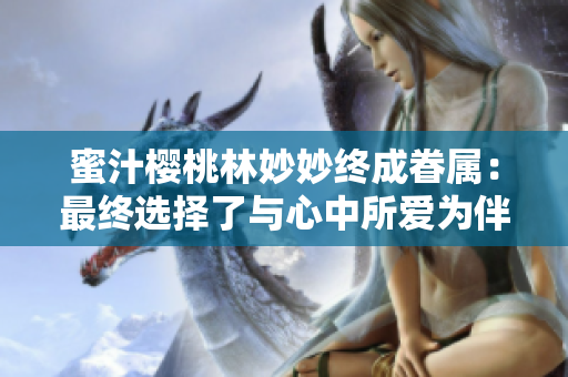 蜜汁樱桃林妙妙终成眷属：最终选择了与心中所爱为伴