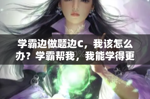 学霸边做题边C，我该怎么办？学霸帮我，我能学得更好吗？