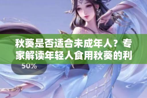 秋葵是否适合未成年人？专家解读年轻人食用秋葵的利与弊