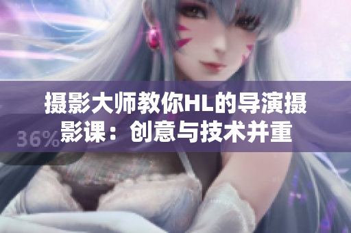 摄影大师教你HL的导演摄影课：创意与技术并重