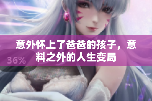 意外怀上了爸爸的孩子，意料之外的人生变局