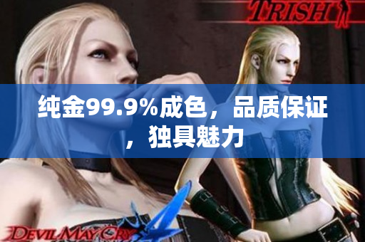 纯金99.9%成色，品质保证，独具魅力
