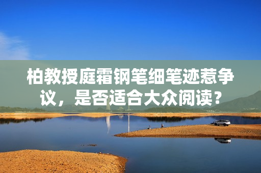 柏教授庭霜钢笔细笔迹惹争议，是否适合大众阅读？