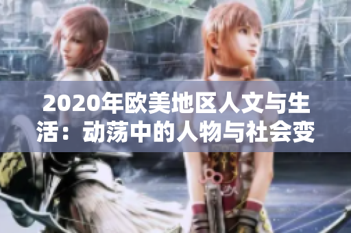 2020年欧美地区人文与生活：动荡中的人物与社会变革探索