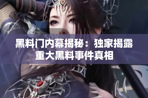 黑料门内幕揭秘：独家揭露重大黑料事件真相