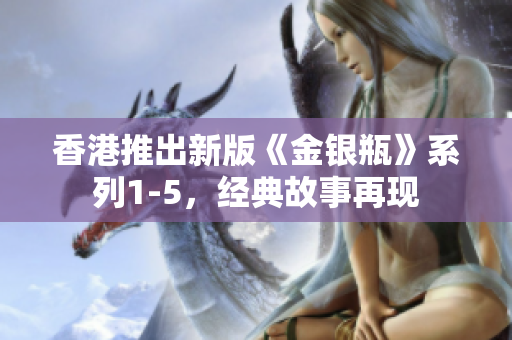 香港推出新版《金银瓶》系列1-5，经典故事再现