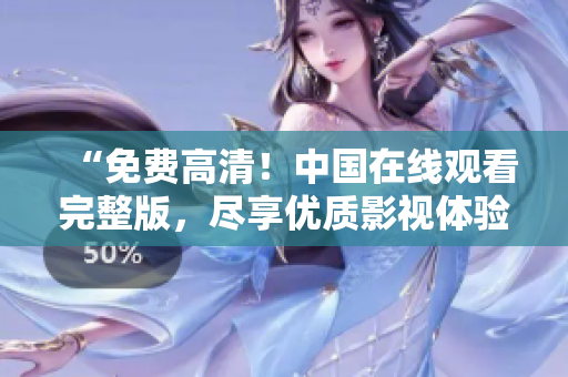 “免费高清！中国在线观看完整版，尽享优质影视体验”