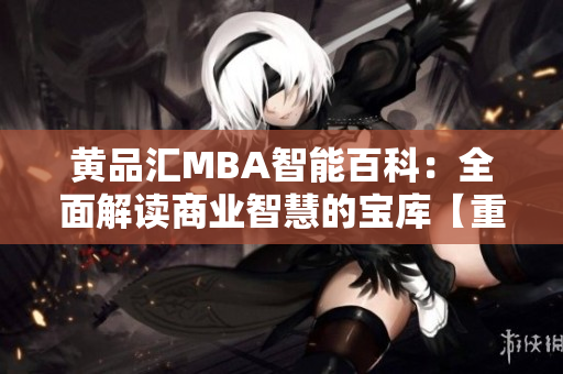 黄品汇MBA智能百科：全面解读商业智慧的宝库【重磨新】