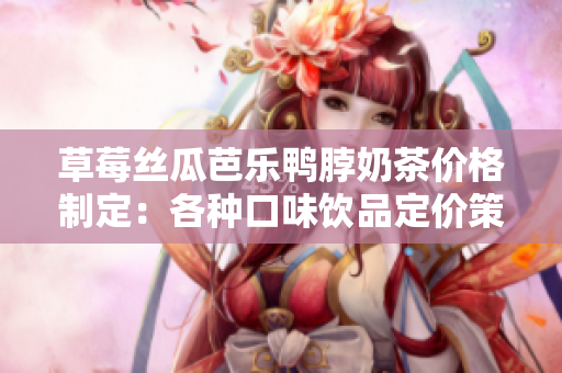 草莓丝瓜芭乐鸭脖奶茶价格制定：各种口味饮品定价策略探讨