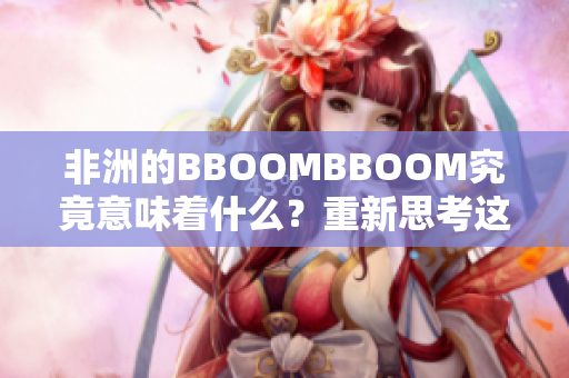 非洲的BBOOMBBOOM究竟意味着什么？重新思考这一概念