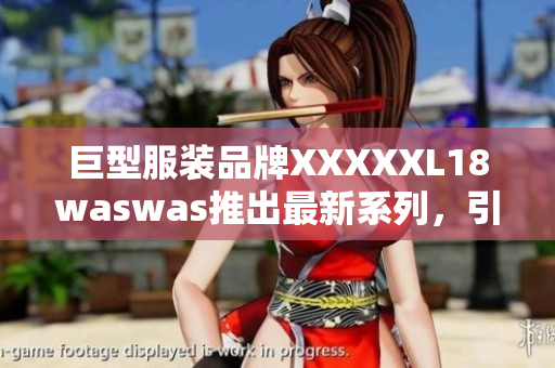 巨型服装品牌XXXXXL18waswas推出最新系列，引领时尚潮流