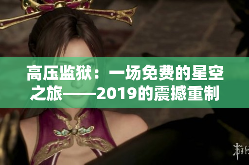 高压监狱：一场免费的星空之旅——2019的震撼重制