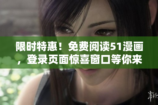 限时特惠！免费阅读51漫画，登录页面惊喜窗口等你来探索！