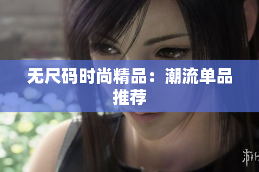 无尺码时尚精品：潮流单品推荐
