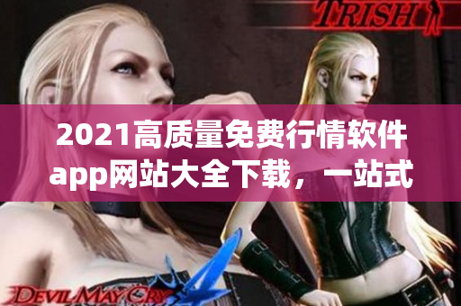 2021高质量免费行情软件app网站大全下载，一站式满足您的投资需求