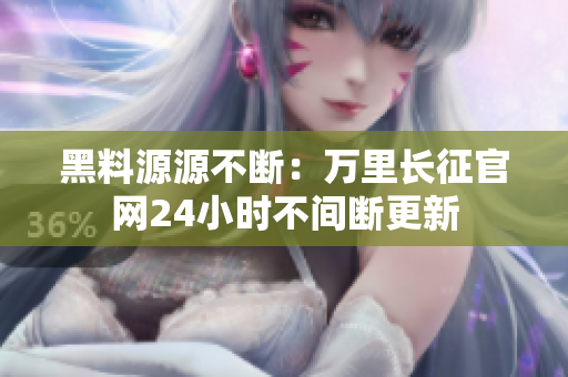 黑料源源不断：万里长征官网24小时不间断更新