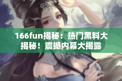 166fun揭秘：热门黑料大揭秘！震撼内幕大揭露