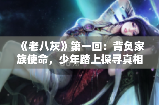 《老八灰》第一回：背负家族使命，少年踏上探寻真相之旅。