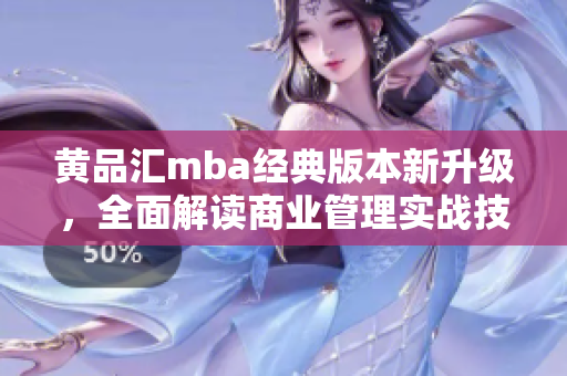 黄品汇mba经典版本新升级，全面解读商业管理实战技巧