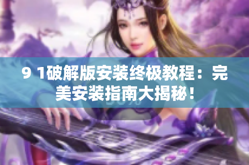 9 1破解版安装终极教程：完美安装指南大揭秘！