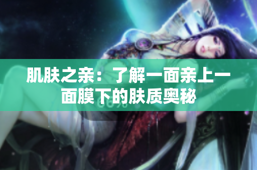 肌肤之亲：了解一面亲上一面膜下的肤质奥秘