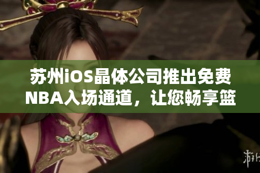 苏州iOS晶体公司推出免费NBA入场通道，让您畅享篮球盛宴