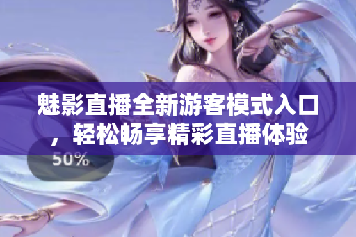 魅影直播全新游客模式入口，轻松畅享精彩直播体验