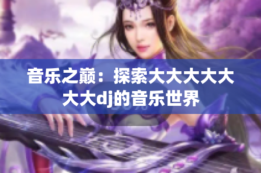 音乐之巅：探索大大大大大大大dj的音乐世界