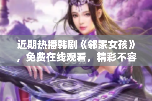近期热播韩剧《邻家女孩》，免费在线观看，精彩不容错过！