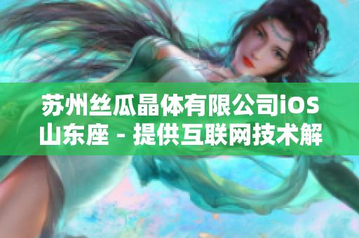 苏州丝瓜晶体有限公司iOS山东座 - 提供互联网技术解决方案与服务