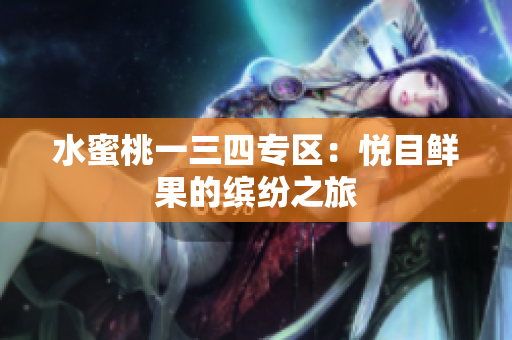 水蜜桃一三四专区：悦目鲜果的缤纷之旅
