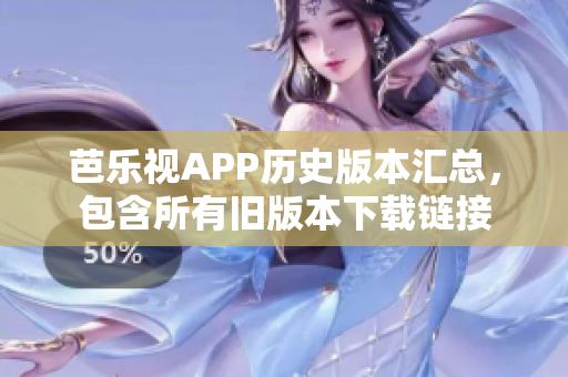 芭乐视APP历史版本汇总，包含所有旧版本下载链接