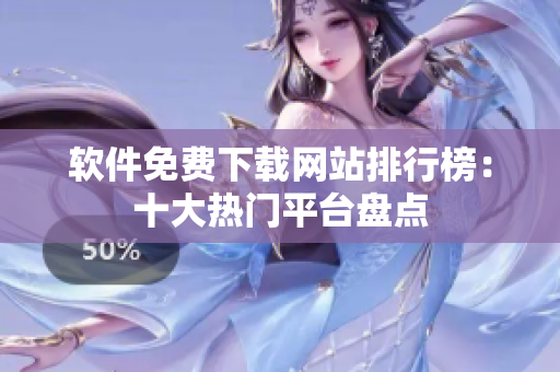 软件免费下载网站排行榜：十大热门平台盘点