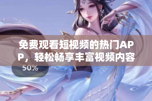 免费观看短视频的热门APP，轻松畅享丰富视频内容