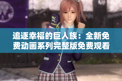 追逐幸福的巨人族：全新免费动画系列完整版免费观看